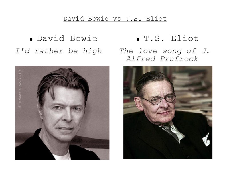 David Bowie vs T.S. Eliot David Bowie I'd rather be high T.S. Eliot The